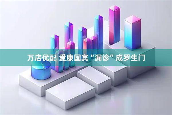 万店优配 爱康国宾“漏诊”成罗生门
