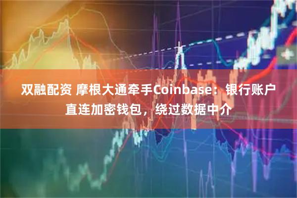 双融配资 摩根大通牵手Coinbase：银行账户直连加密钱包，绕过数据中介