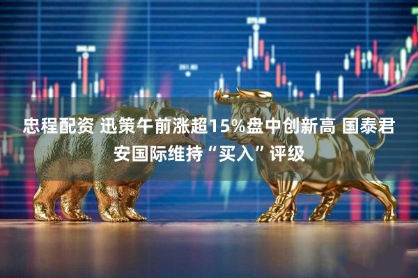 忠程配资 迅策午前涨超15%盘中创新高 国泰君安国际维持“买入”评级