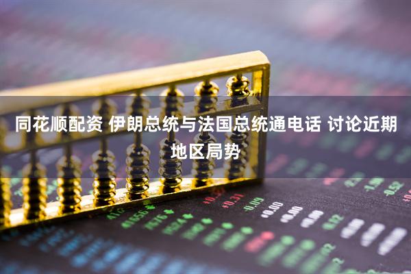 同花顺配资 伊朗总统与法国总统通电话 讨论近期地区局势